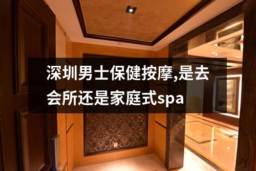 深圳男士保健按摩,是去会所还是家庭式spa