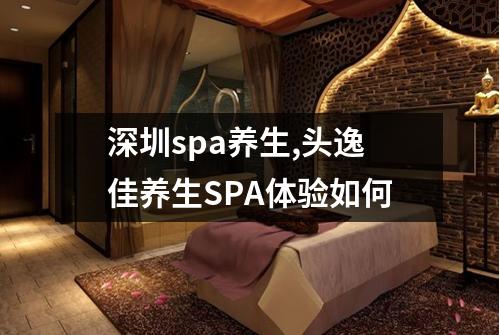 深圳spa养生,头逸佳养生SPA体验如何