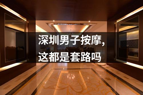 深圳男子按摩,这都是套路吗