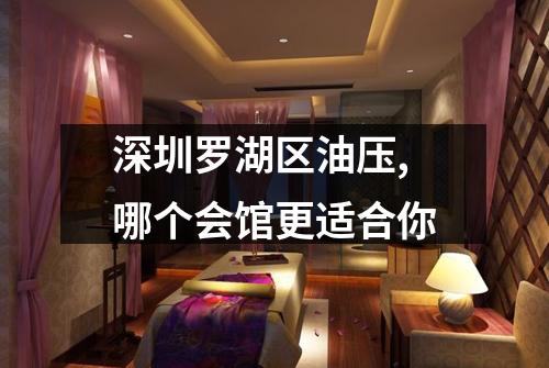 深圳罗湖区油压,哪个会馆更适合你
