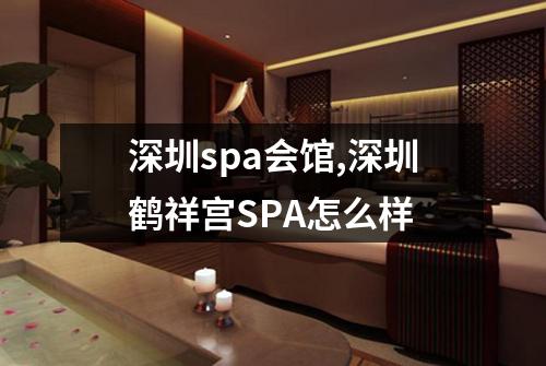 深圳spa会馆,深圳鹤祥宫SPA怎么样