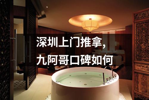 深圳上门推拿,九阿哥口碑如何