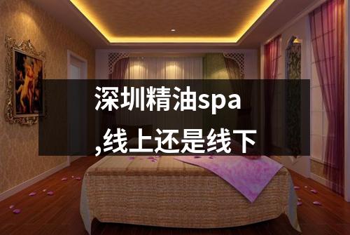 深圳精油spa,线上还是线下