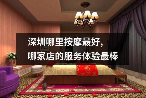 深圳哪里按摩最好,  哪家店的服务体验最棒