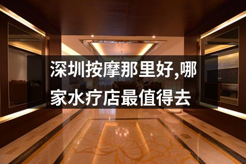 深圳按摩那里好,哪家水疗店最值得去