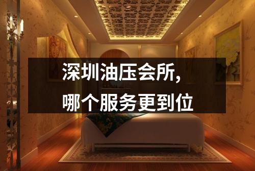深圳油压会所,哪个服务更到位
