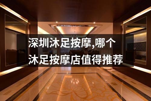 深圳沐足按摩,哪个沐足按摩店值得推荐
