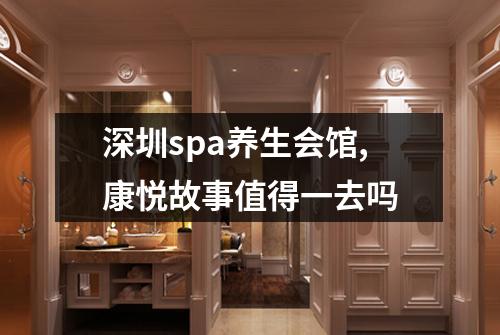 深圳spa养生会馆,康悦故事值得一去吗