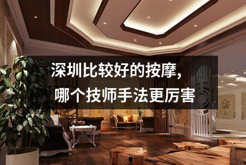 深圳比较好的按摩,  哪个技师手法更厉害