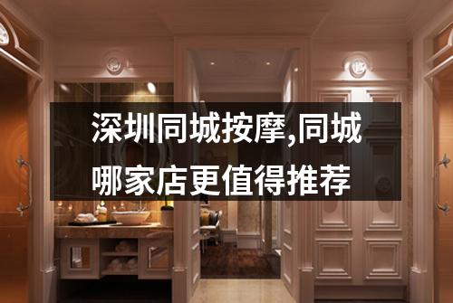 深圳同城按摩,同城哪家店更值得推荐