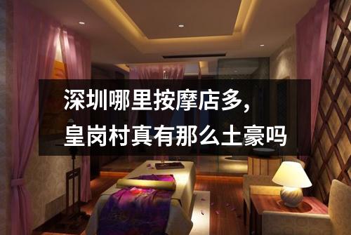 深圳哪里按摩店多, 皇岗村真有那么土豪吗