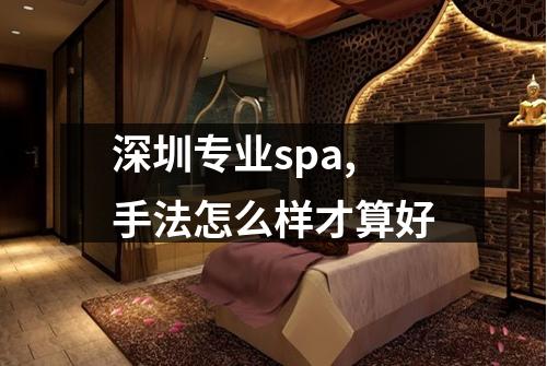深圳专业spa,手法怎么样才算好