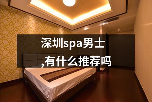 深圳spa男士,有什么推荐吗