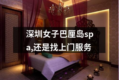 深圳女子巴厘岛spa,还是找上门服务
