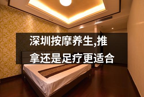 深圳按摩养生,推拿还是足疗更适合