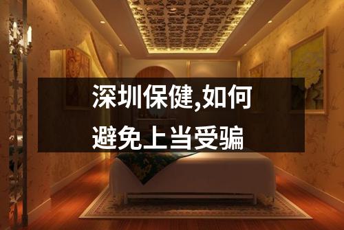 深圳保健,如何避免上当受骗