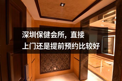 深圳保健会所,  直接上门还是提前预约比较好