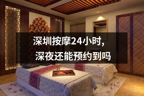 深圳按摩24小时,  深夜还能预约到吗
