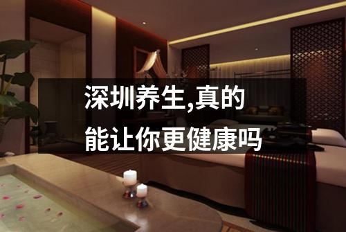 深圳养生,真的能让你更健康吗
