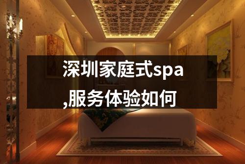 深圳家庭式spa,服务体验如何