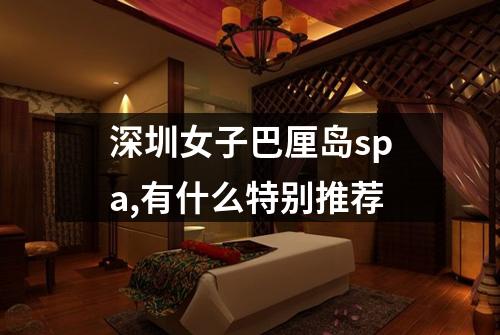 深圳女子巴厘岛spa,有什么特别推荐