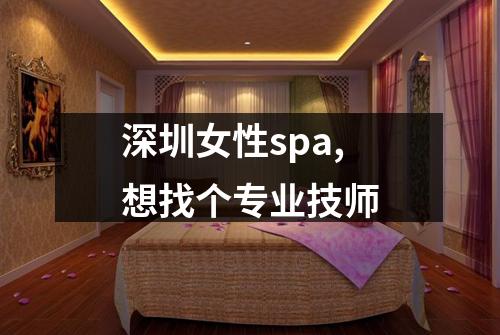 深圳女性spa,想找个专业技师