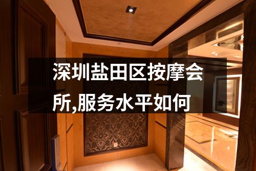 深圳盐田区按摩会所,服务水平如何