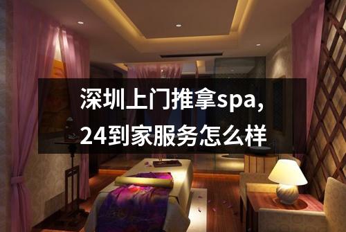 深圳上门推拿spa,24到家服务怎么样