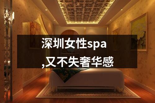 深圳女性spa,又不失奢华感