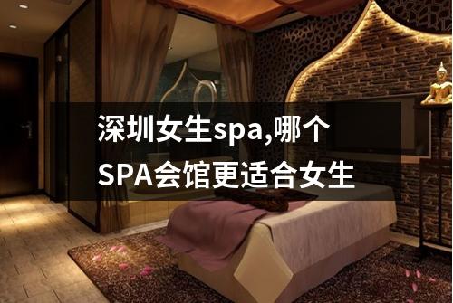 深圳女生spa,哪个SPA会馆更适合女生