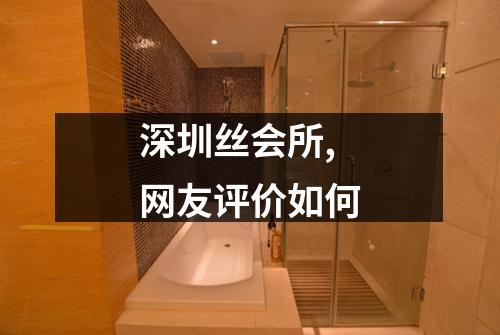深圳丝会所,网友评价如何