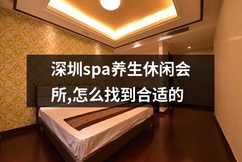 深圳spa养生休闲会所,怎么找到合适的