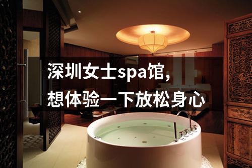 深圳女士spa馆,想体验一下放松身心