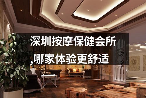 深圳按摩保健会所,哪家体验更舒适