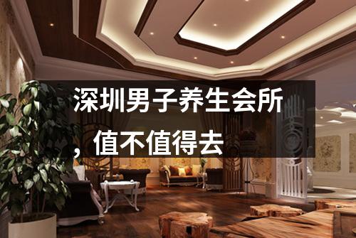 深圳男子养生会所,  值不值得去