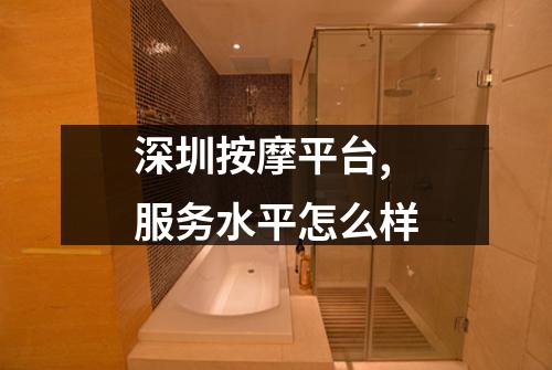 深圳按摩平台,服务水平怎么样