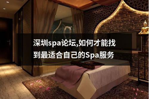 深圳spa论坛,如何才能找到最适合自己的Spa服务