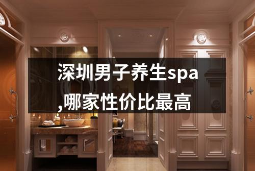 深圳男子养生spa,哪家性价比最高