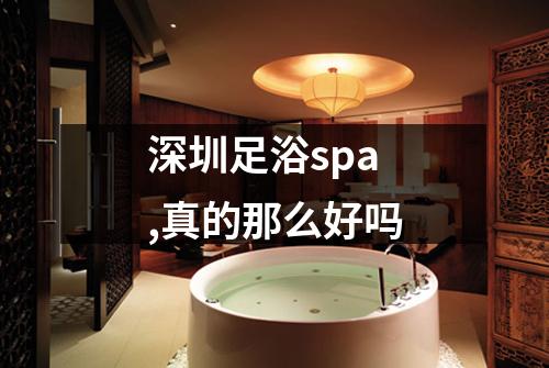 深圳足浴spa,真的那么好吗