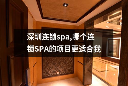 深圳连锁spa,哪个连锁SPA的项目更适合我