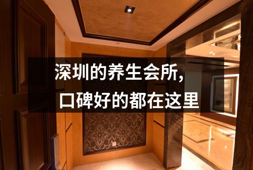 深圳的养生会所,  口碑好的都在这里